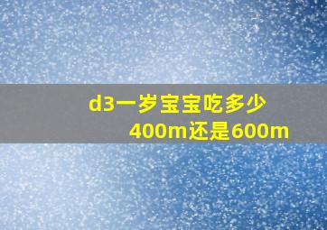 d3一岁宝宝吃多少 400m还是600m